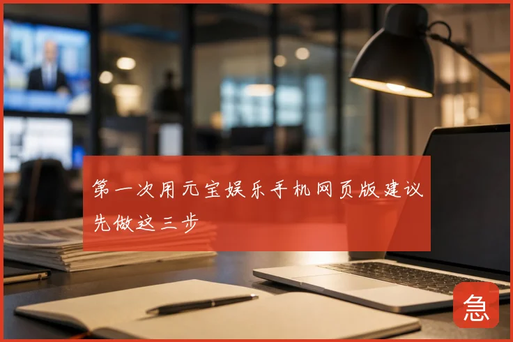 第一次用元宝娱乐手机网页版建议先做这三步