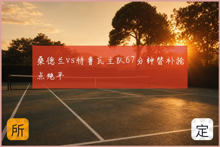 桑德兰vs特鲁瓦主队67分钟替补抢点绝平