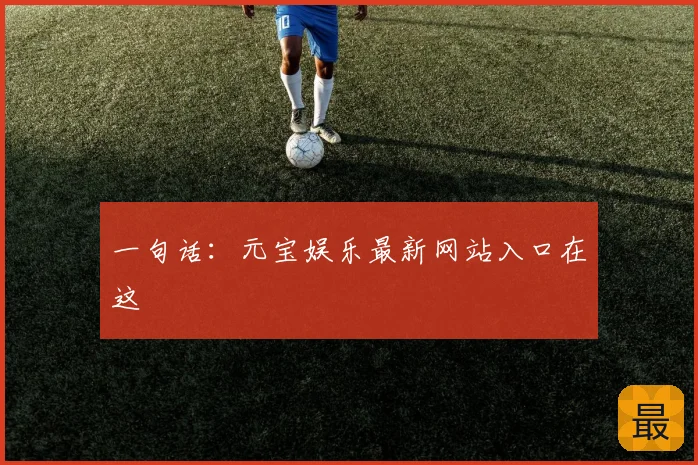 一句话：元宝娱乐最新网站入口在这